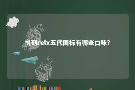 悦刻relx五代国标有哪些口味？ 